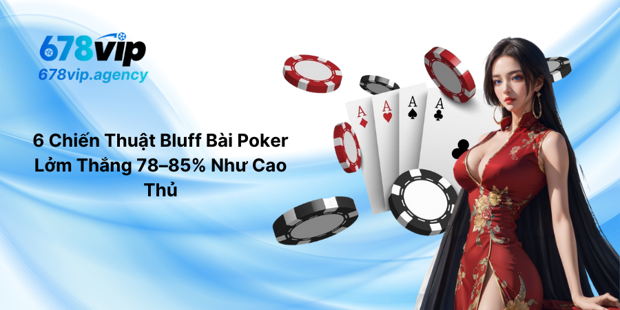 6 Chiến Thuật Bluff Bài Poker Lởm Thắng 78–85% Như Cao Thủ