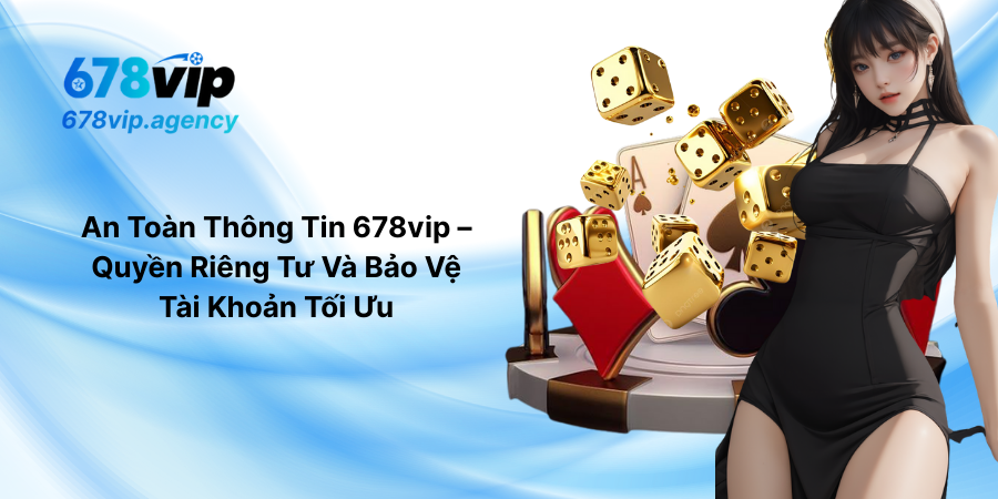 An Toàn Thông Tin 678vip – Quyền Riêng Tư Và Bảo Vệ Tài Khoản Tối Ưu