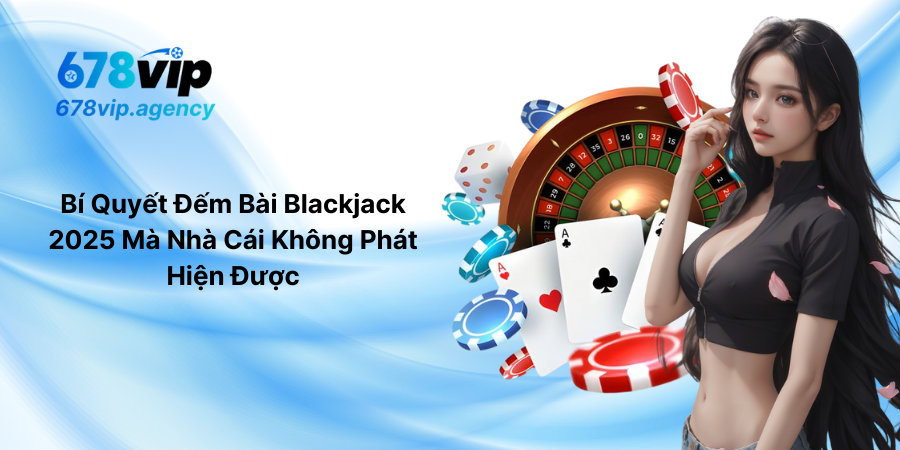 Bí Quyết Đếm Bài Blackjack 2025 Mà Nhà Cái Không Phát Hiện Được