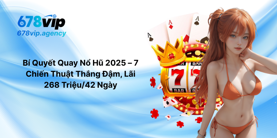 Bí Quyết Quay Nổ Hũ 2025 – 7 Chiến Thuật Thắng Đậm, Lãi 268 Triệu-42 Ngày
