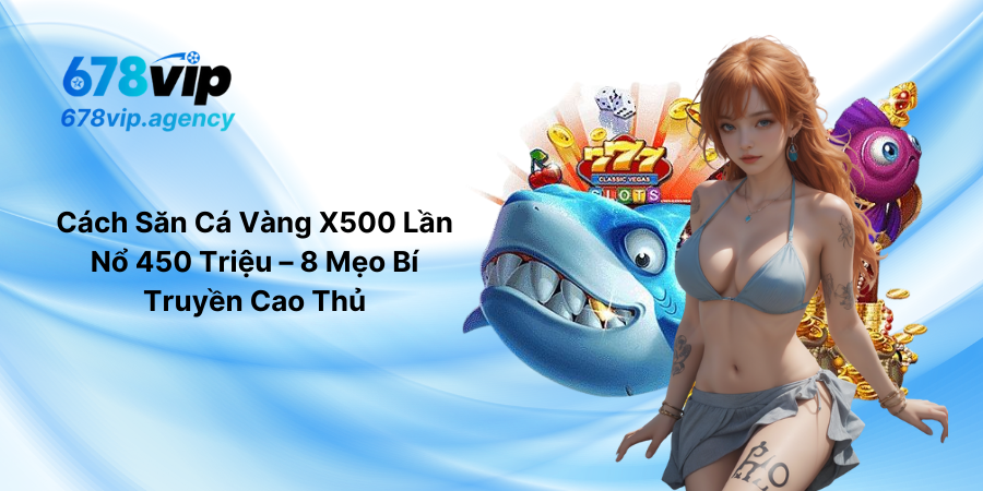 Cách Săn Cá Vàng X500 Lần Nổ 450 Triệu – 8 Mẹo Bí Truyền Cao Thủ
