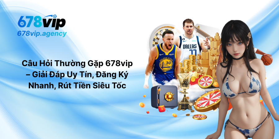 Câu Hỏi Thường Gặp 678vip – Giải Đáp Uy Tín, Đăng Ký Nhanh, Rút Tiền Siêu Tốc