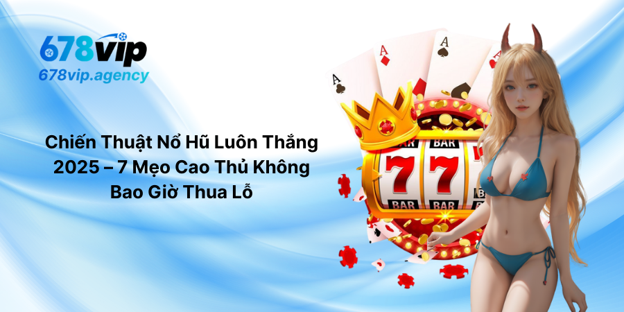 Chiến Thuật Nổ Hũ Luôn Thắng 2025 – 7 Mẹo Cao Thủ Không Bao Giờ Thua Lỗ