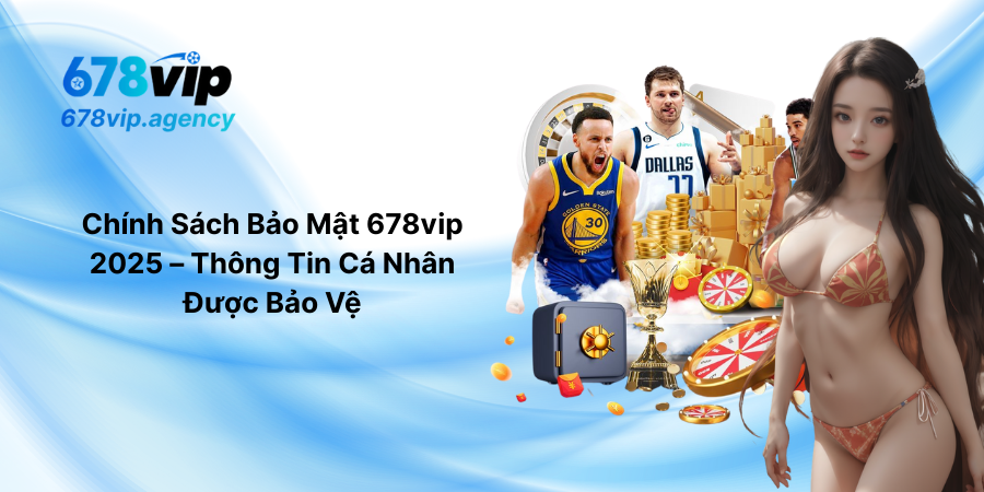 Chính Sách Bảo Mật 678vip 2025 – Thông Tin Cá Nhân Được Bảo Vệ