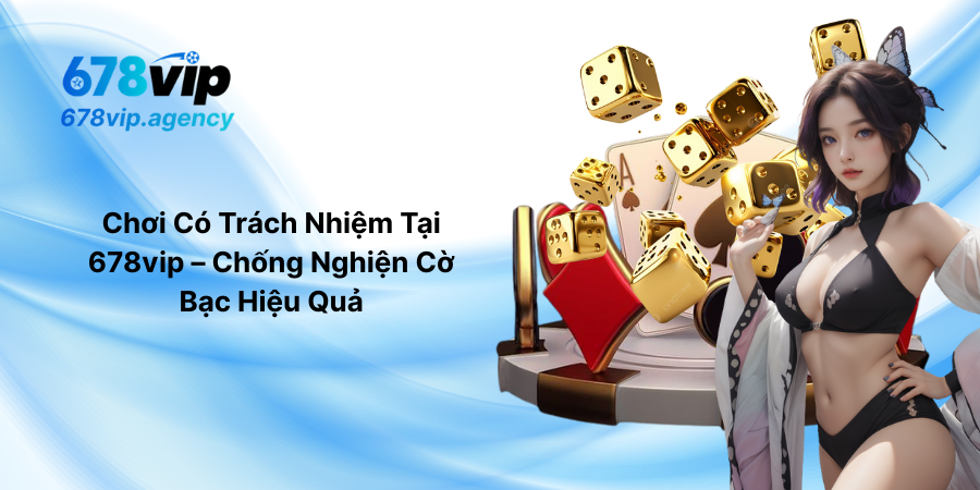 Chơi Có Trách Nhiệm Tại 678vip – Chống Nghiện Cờ Bạc Hiệu Quả