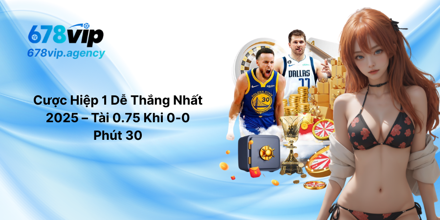 Cược Hiệp 1 Dễ Thắng Nhất 2025 – Tài 0.75 Khi 0-0 Phút 30