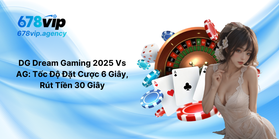DG Dream Gaming 2025 Vs AG Tốc Độ Đặt Cược 6 Giây, Rút Tiền 30 Giây