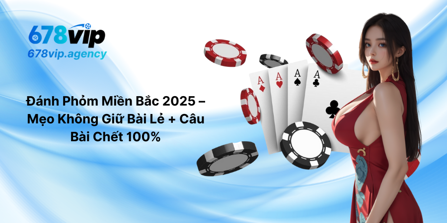 Đánh Phỏm Miền Bắc 2025 – Mẹo Không Giữ Bài Lẻ + Câu Bài Chết 100%