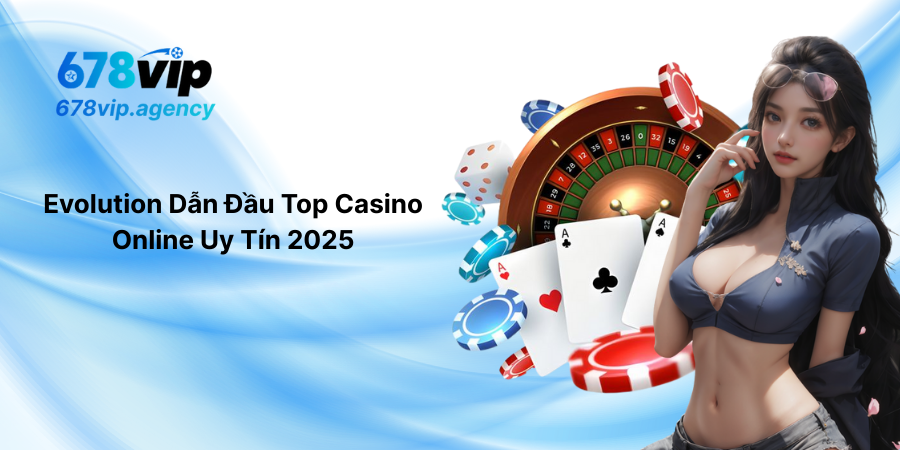 Evolution Dẫn Đầu Top Casino Online Uy Tín 2025