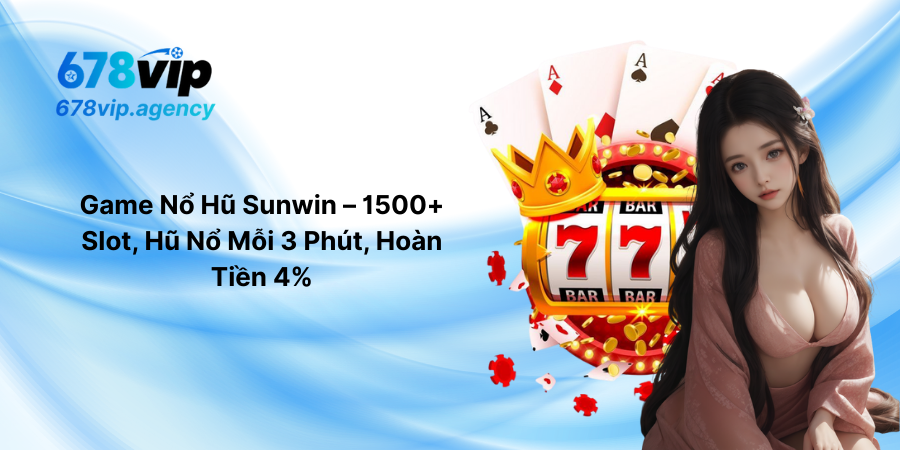 Game Nổ Hũ Sunwin – 1500+ Slot, Hũ Nổ Mỗi 3 Phút, Hoàn Tiền 4%