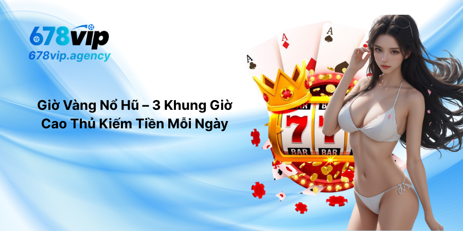 Giờ Vàng Nổ Hũ – 3 Khung Giờ Cao Thủ Kiếm Tiền Mỗi Ngày