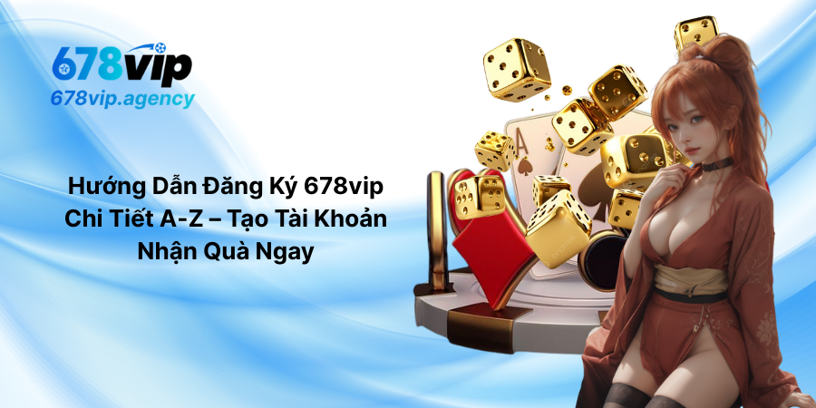 Hướng Dẫn Đăng Ký 678vip Chi Tiết A-Z – Tạo Tài Khoản Nhận Quà Ngay
