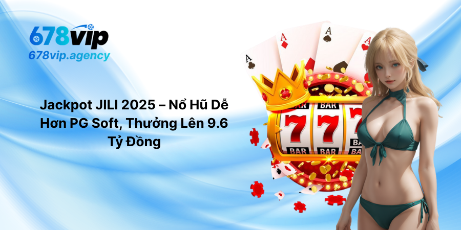Jackpot JILI 2025 – Nổ Hũ Dễ Hơn PG Soft, Thưởng Lên 9.6 Tỷ Đồng