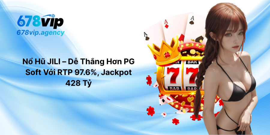 Nổ Hũ JILI – Dễ Thắng Hơn PG Soft Với RTP 97.6%, Jackpot 428 Tỷ