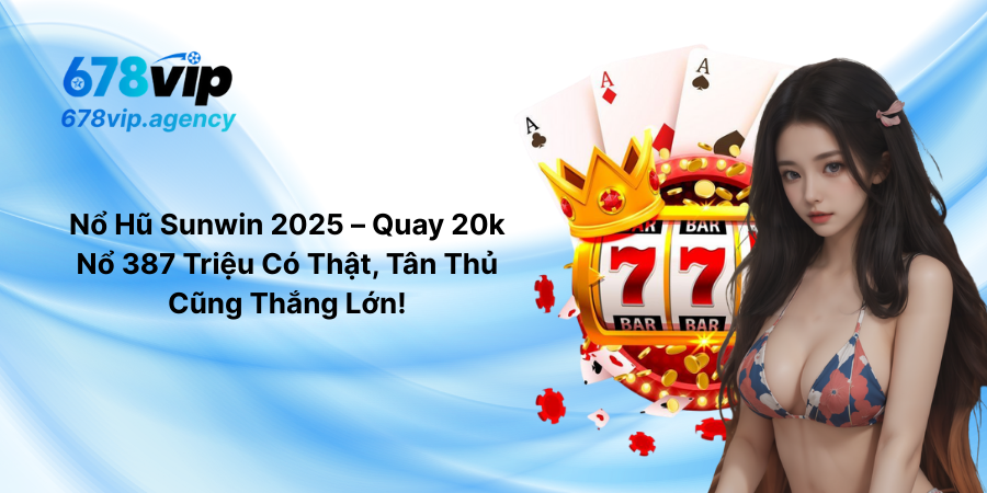 Nổ Hũ Sunwin 2025 – Quay 20k Nổ 387 Triệu Có Thật, Tân Thủ Cũng Thắng Lớn!