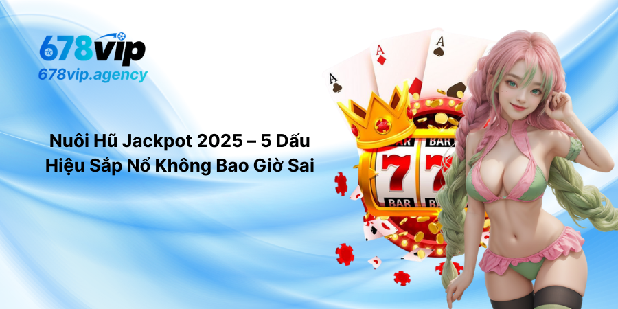 Nuôi Hũ Jackpot 2025 – 5 Dấu Hiệu Sắp Nổ Không Bao Giờ Sai