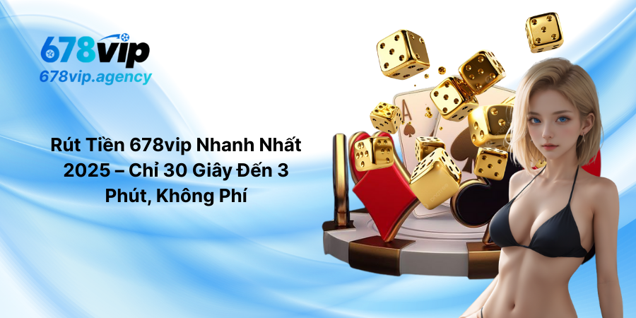 Rút Tiền 678vip Nhanh Nhất 2025 – Chỉ 30 Giây Đến 3 Phút, Không Phí