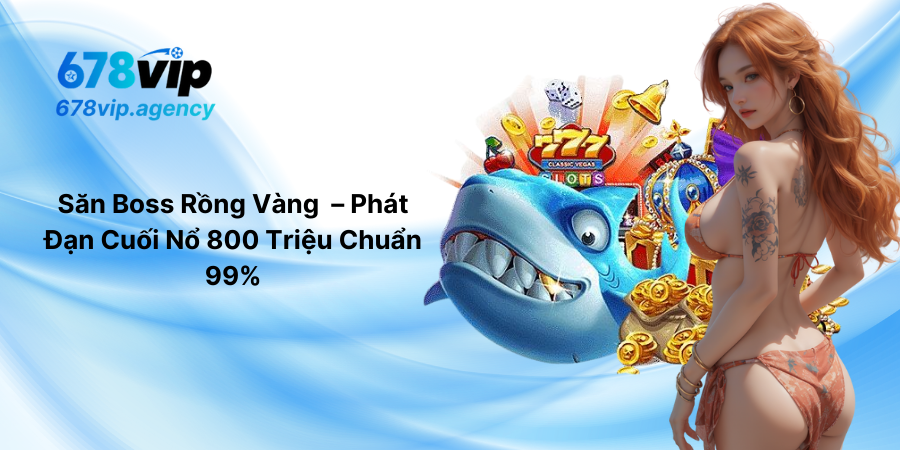 Săn Boss Rồng Vàng – Phát Đạn Cuối Nổ 800 Triệu Chuẩn 99%