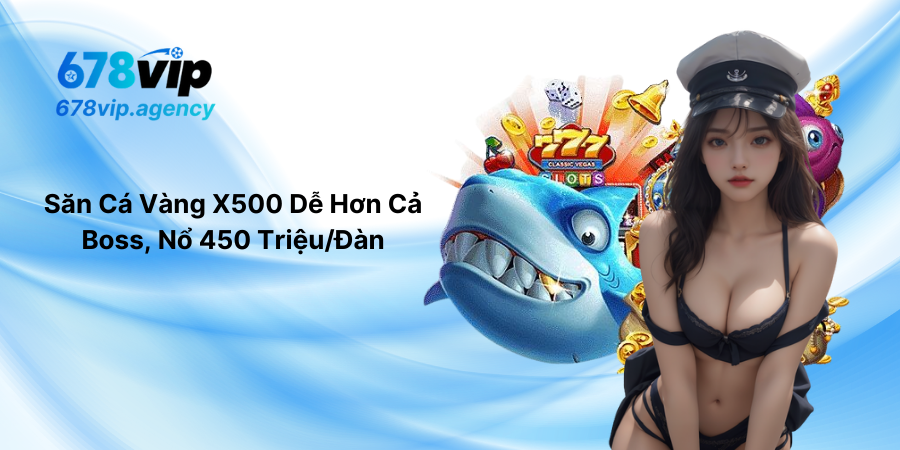 Săn Cá Vàng X500 Dễ Hơn Cả Boss, Nổ 450 Triệu/Đàn