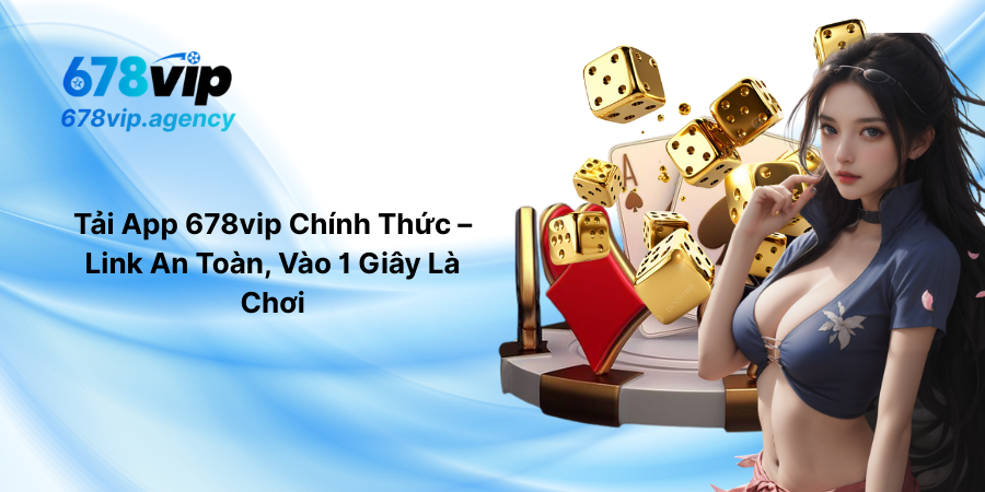 Tải App 678vip Chính Thức – Link An Toàn, Vào 1 Giây Là Chơi