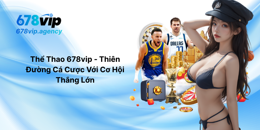Thể Thao 678vip - Thiên Đường Cá Cược Với Cơ Hội Thắng Lớn