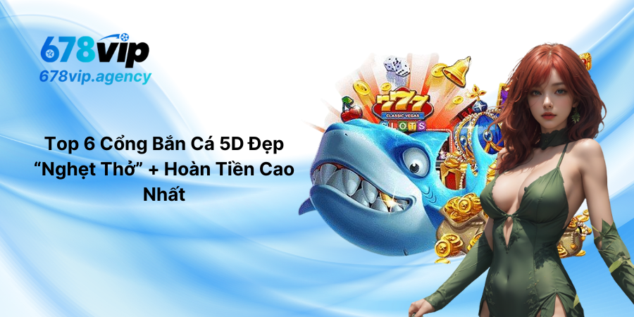 Top 6 Cổng Bắn Cá 5D Đẹp “Nghẹt Thở” + Hoàn Tiền Cao Nhất