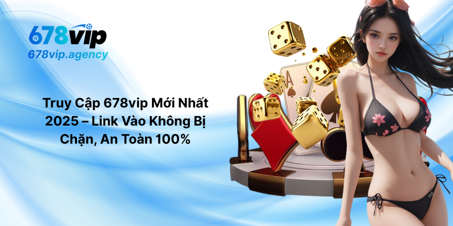 Truy Cập 678vip Mới Nhất 2025 – Link Vào Không Bị Chặn, An Toàn 100%