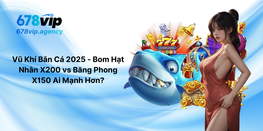 Vũ Khí Bắn Cá 2025 - Bom Hạt Nhân X200 vs Băng Phong X150 Ai Mạnh Hơn
